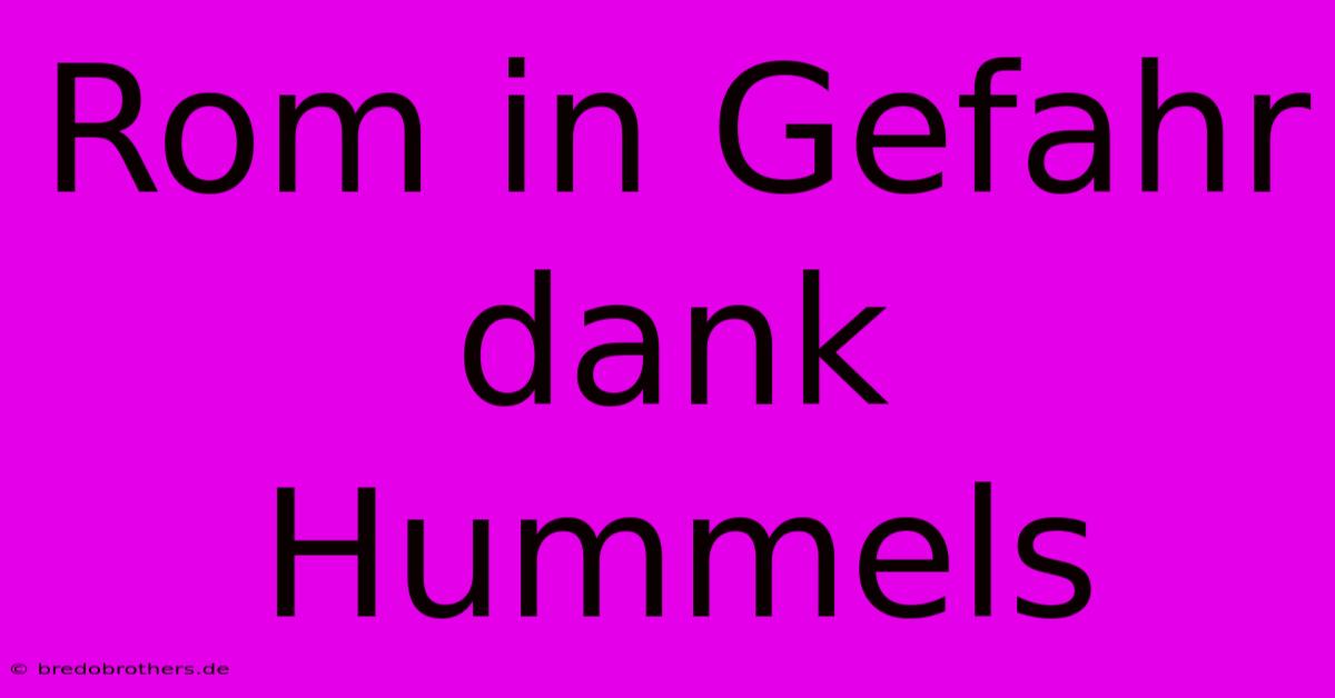 Rom In Gefahr Dank Hummels