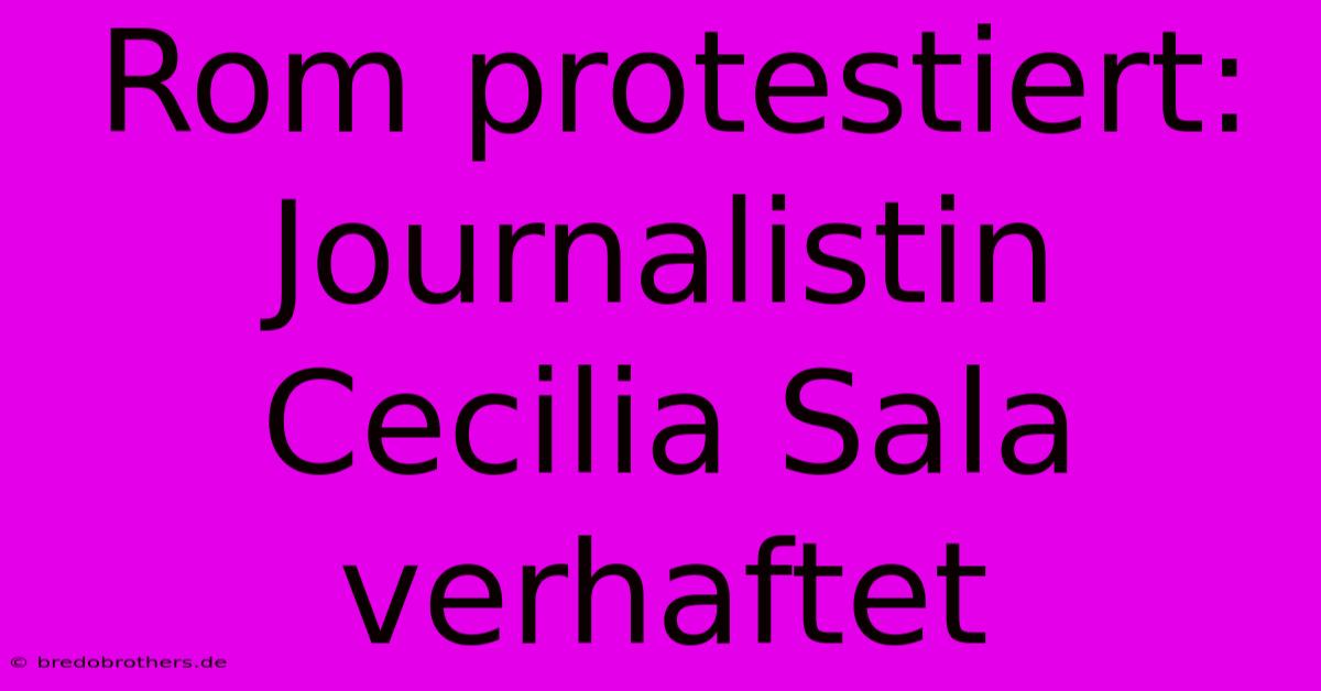 Rom Protestiert: Journalistin Cecilia Sala Verhaftet