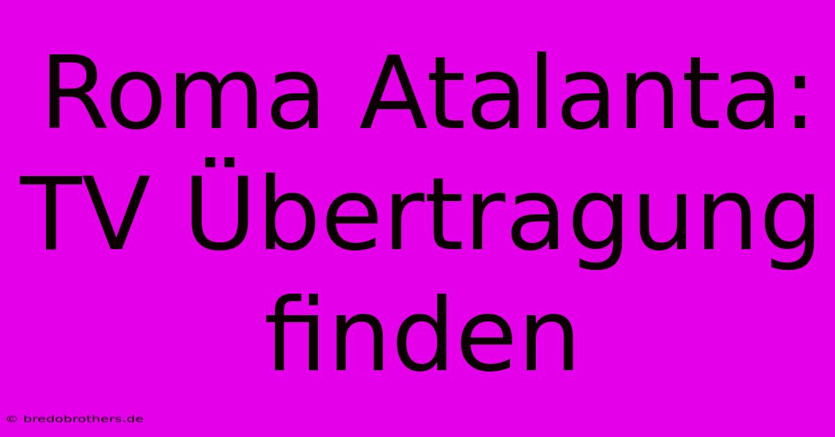 Roma Atalanta: TV Übertragung Finden