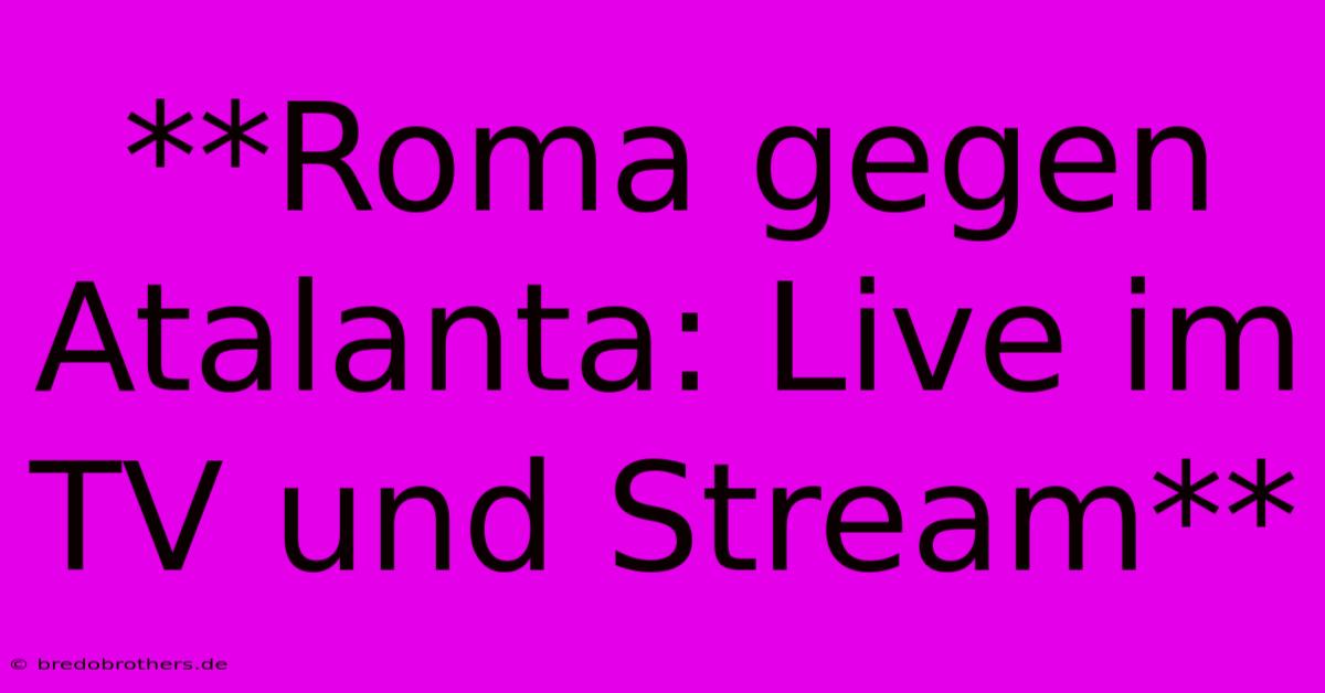 **Roma Gegen Atalanta: Live Im TV Und Stream**