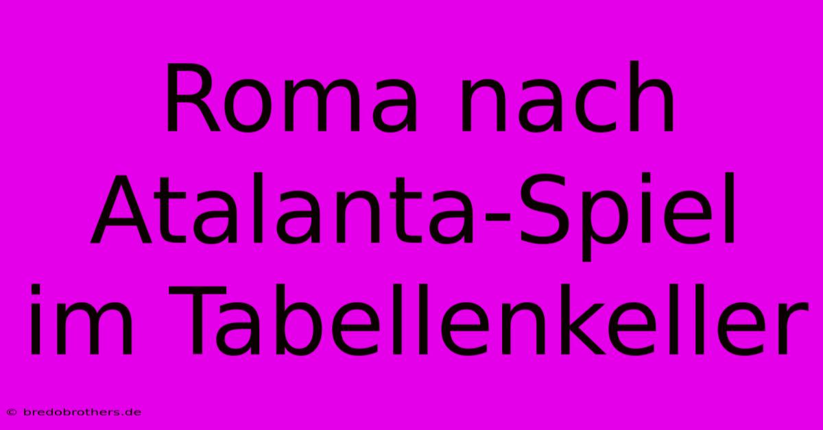 Roma Nach Atalanta-Spiel Im Tabellenkeller