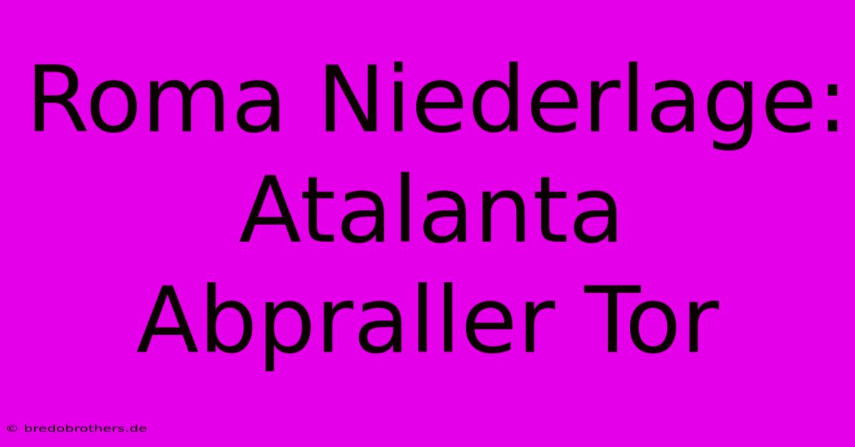 Roma Niederlage: Atalanta Abpraller Tor