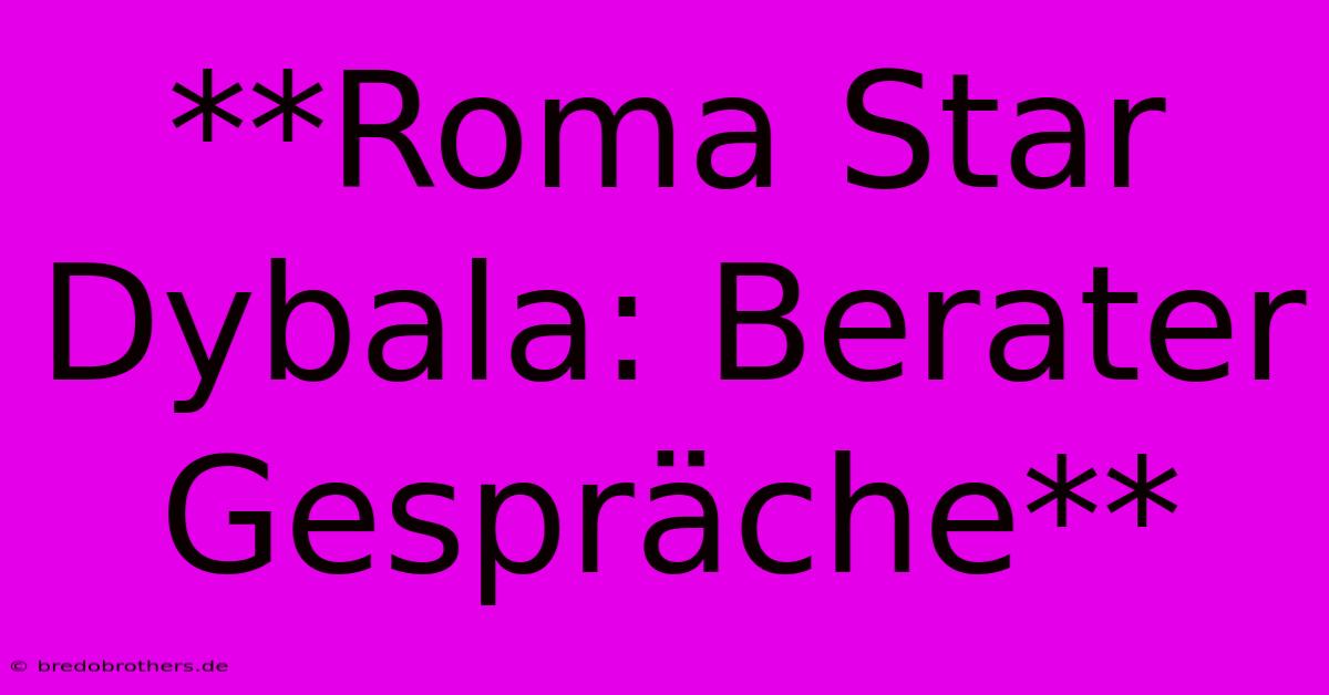 **Roma Star Dybala: Berater Gespräche**