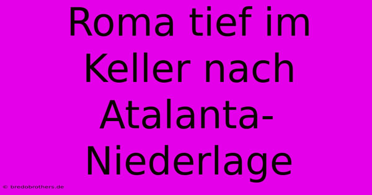 Roma Tief Im Keller Nach Atalanta-Niederlage