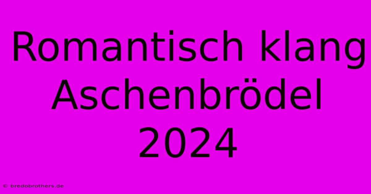 Romantisch Klang Aschenbrödel 2024