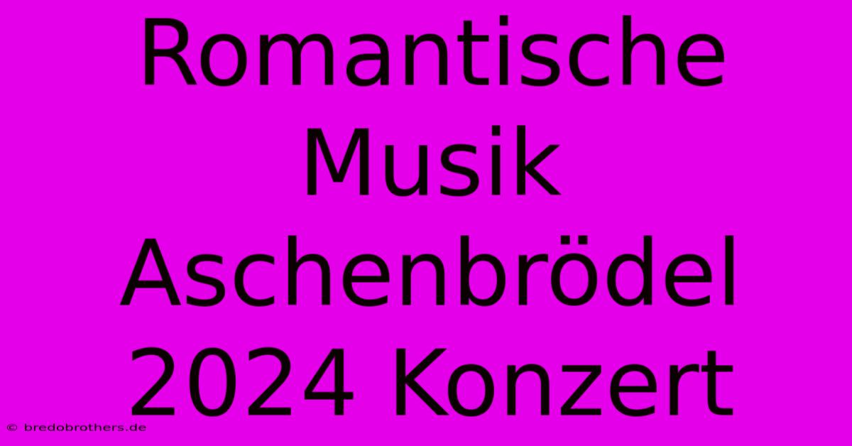 Romantische Musik Aschenbrödel 2024 Konzert