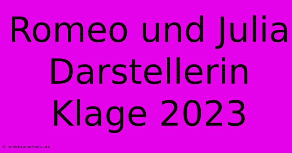 Romeo Und Julia Darstellerin Klage 2023