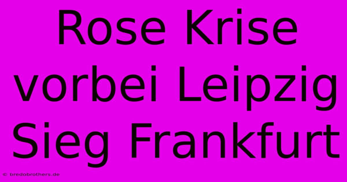 Rose Krise Vorbei Leipzig Sieg Frankfurt