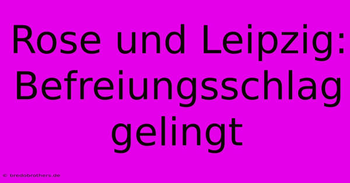 Rose Und Leipzig: Befreiungsschlag Gelingt