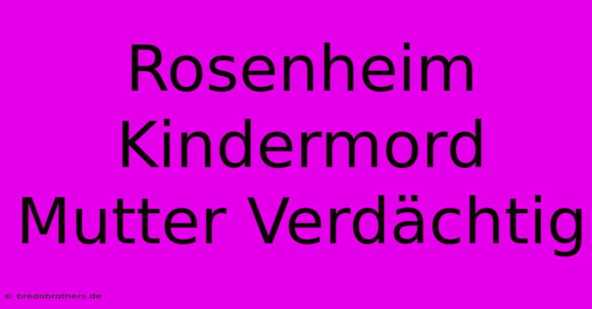 Rosenheim Kindermord Mutter Verdächtig