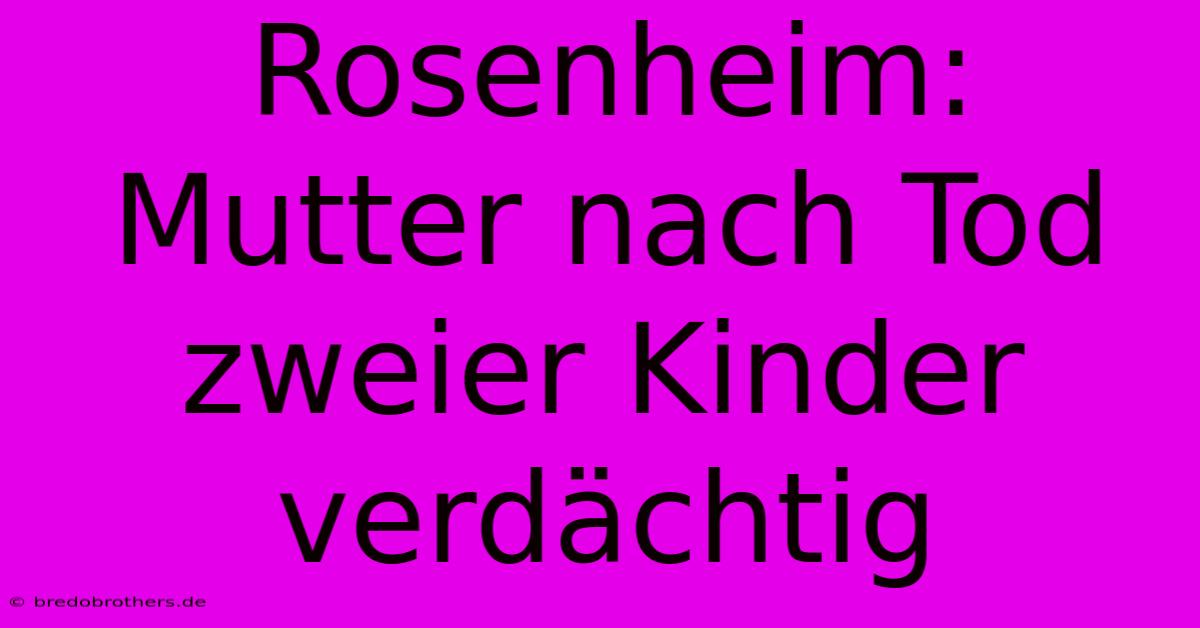 Rosenheim: Mutter Nach Tod Zweier Kinder Verdächtig