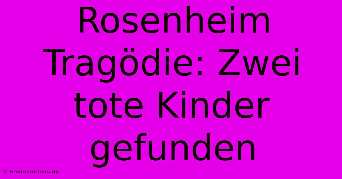 Rosenheim Tragödie: Zwei Tote Kinder Gefunden