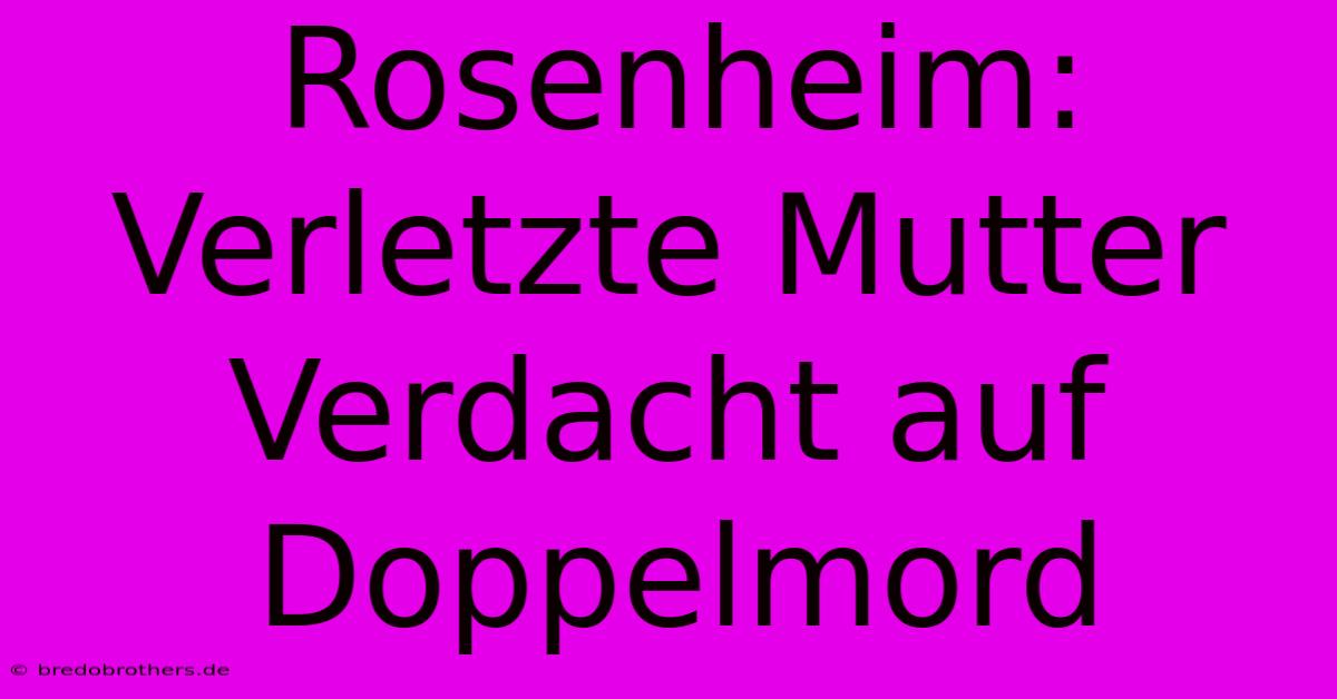 Rosenheim: Verletzte Mutter Verdacht Auf Doppelmord