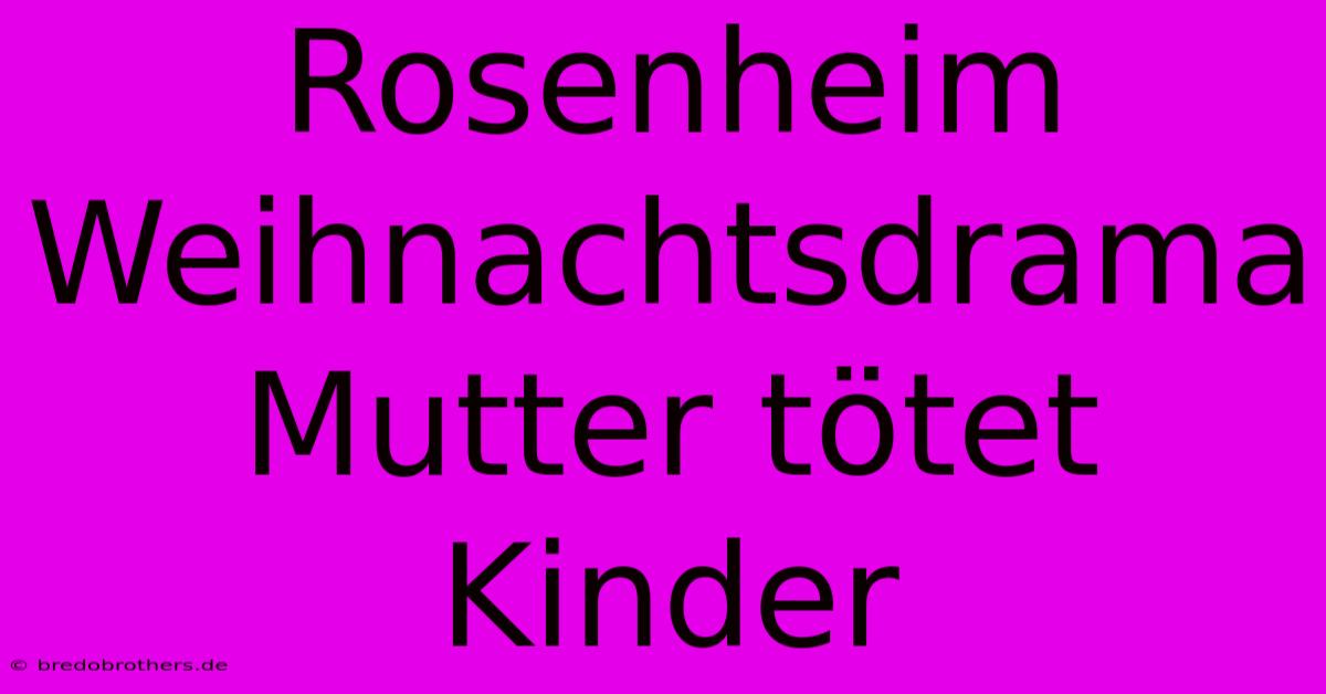 Rosenheim Weihnachtsdrama Mutter Tötet Kinder