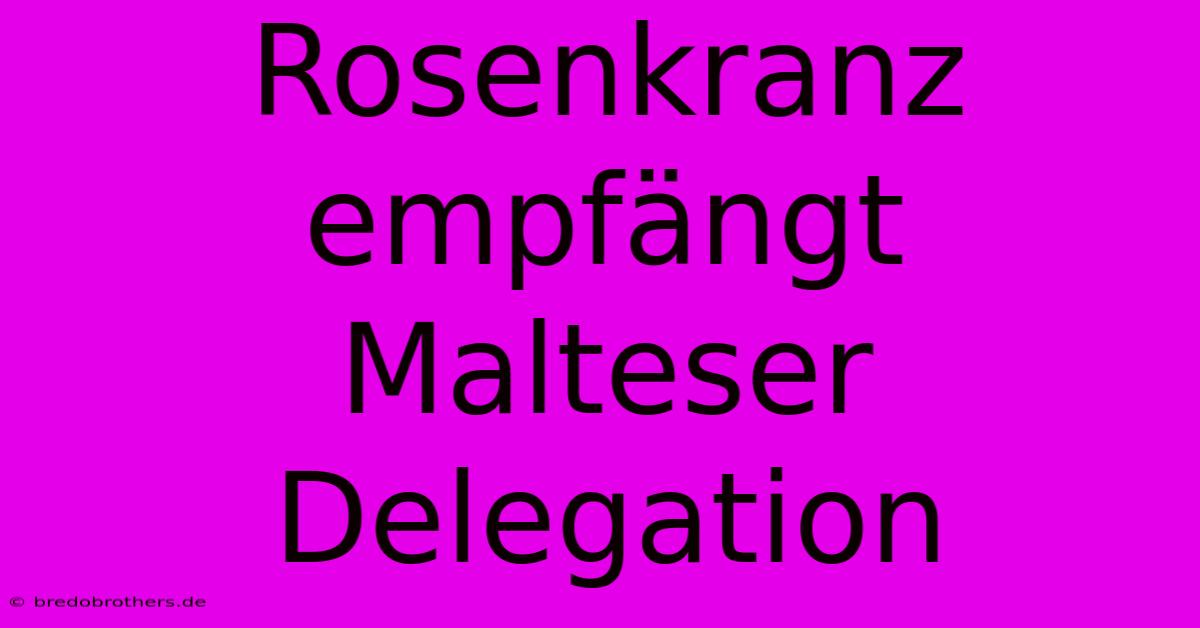 Rosenkranz Empfängt Malteser Delegation