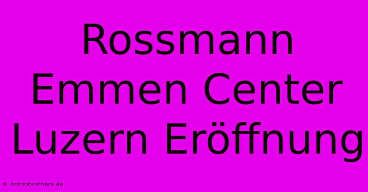 Rossmann Emmen Center Luzern Eröffnung