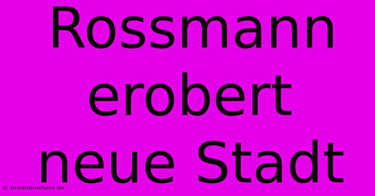 Rossmann Erobert Neue Stadt