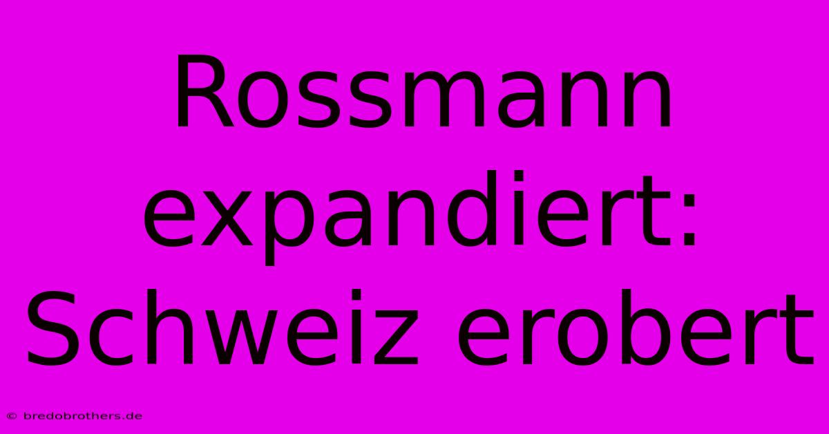 Rossmann Expandiert: Schweiz Erobert