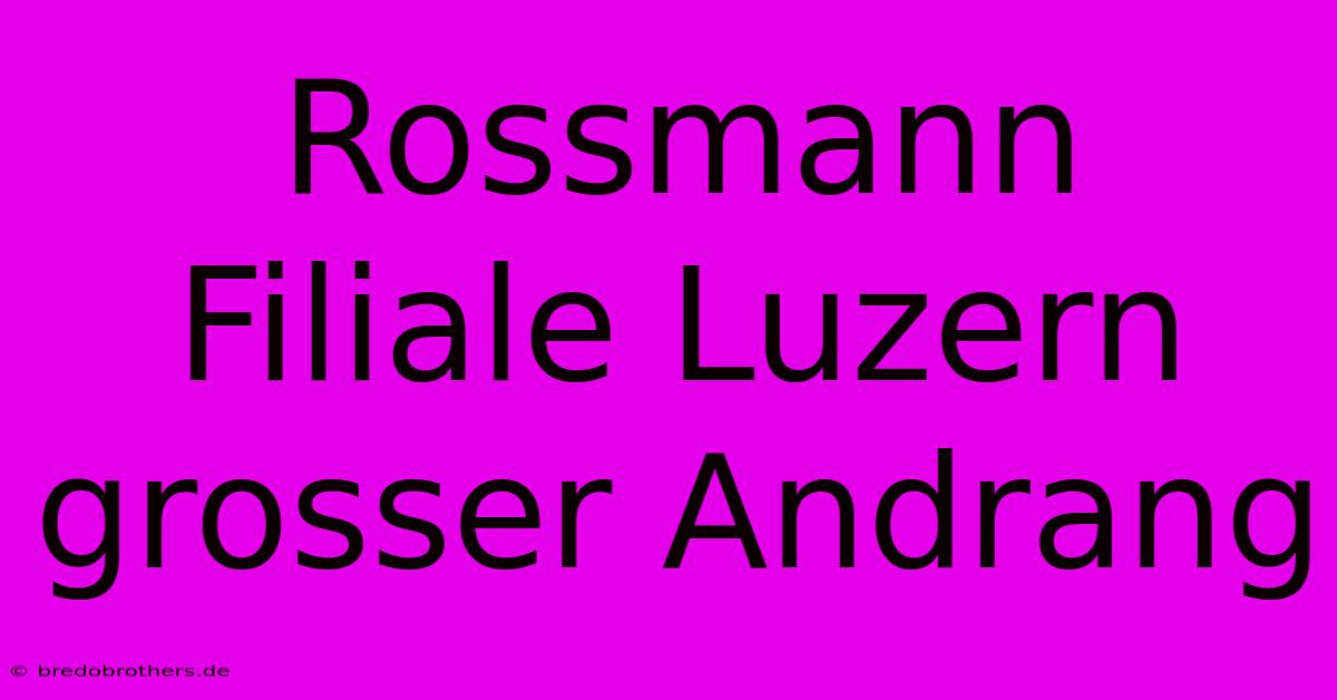 Rossmann Filiale Luzern Grosser Andrang