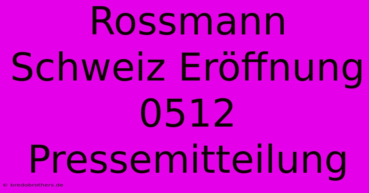 Rossmann Schweiz Eröffnung 0512 Pressemitteilung