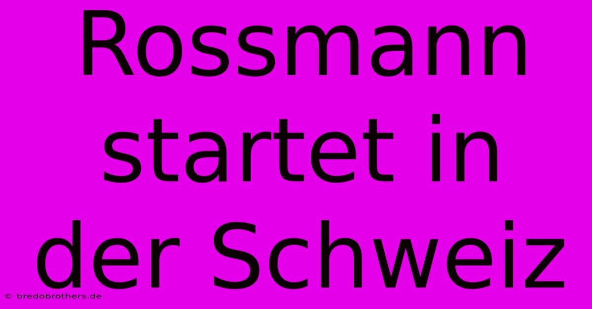 Rossmann Startet In Der Schweiz