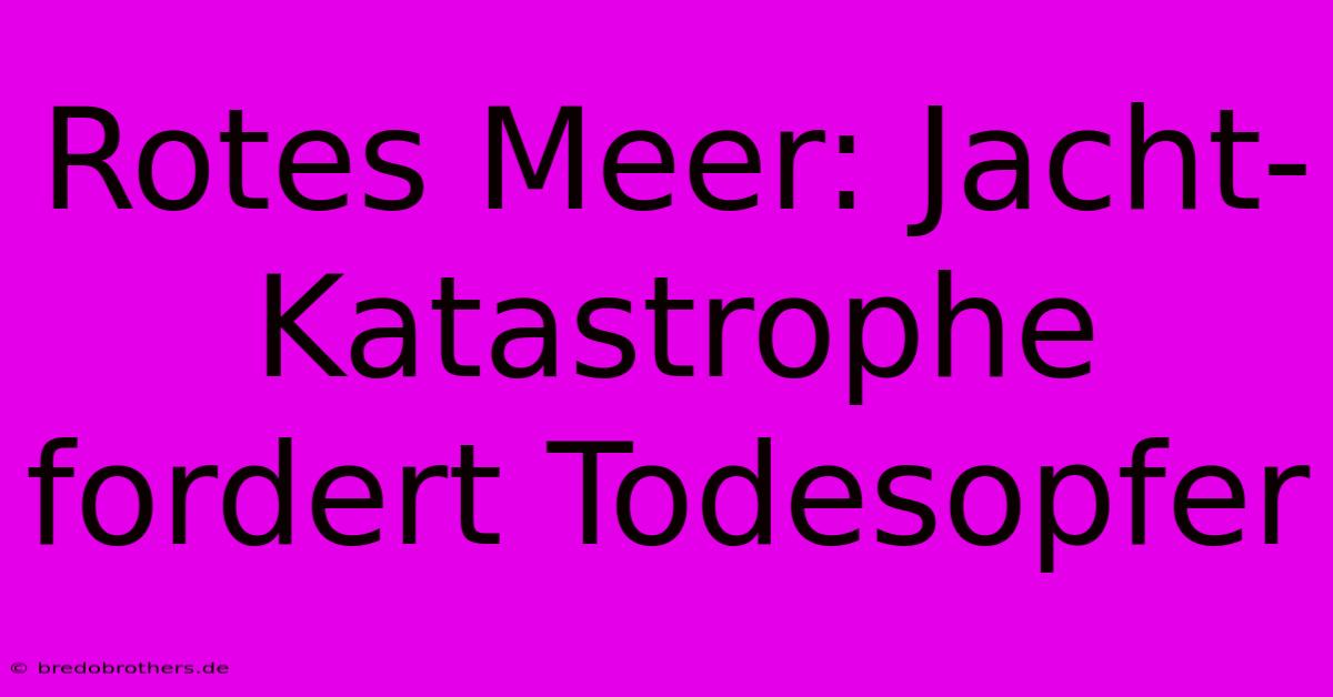 Rotes Meer: Jacht-Katastrophe Fordert Todesopfer