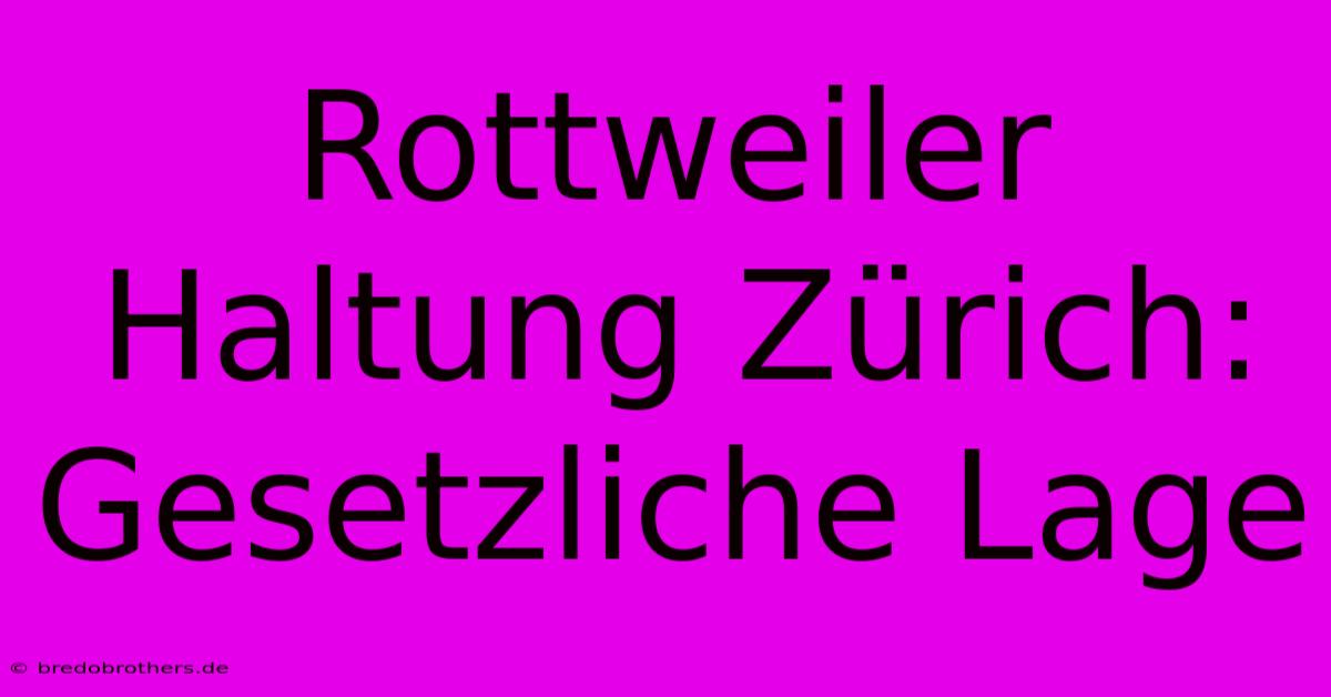 Rottweiler Haltung Zürich:  Gesetzliche Lage