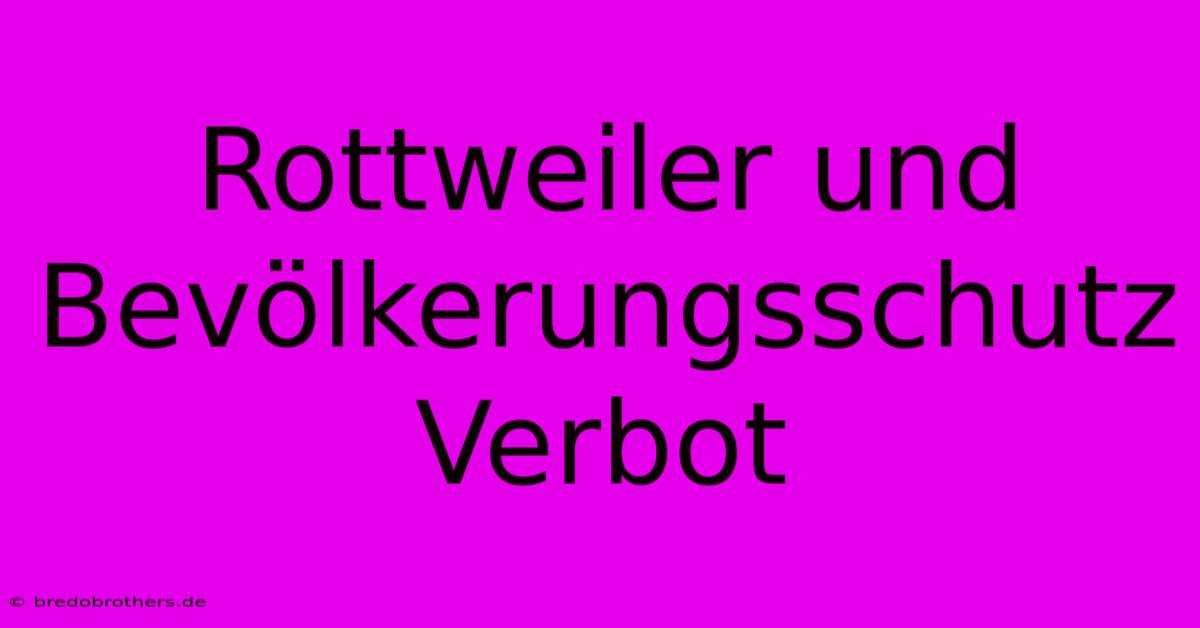 Rottweiler Und Bevölkerungsschutz  Verbot