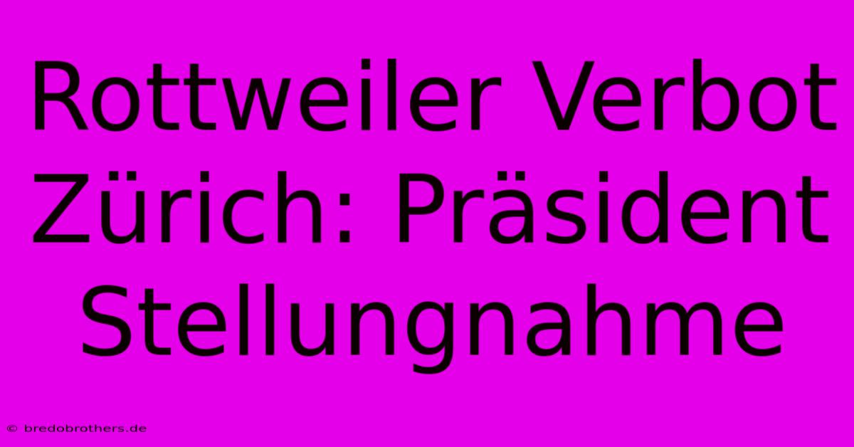 Rottweiler Verbot Zürich: Präsident Stellungnahme