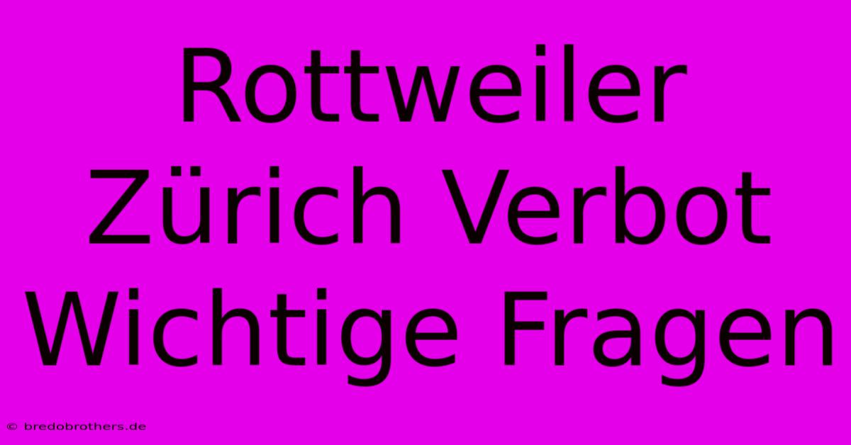 Rottweiler Zürich Verbot Wichtige Fragen