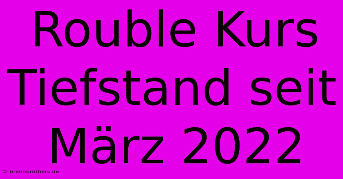 Rouble Kurs Tiefstand Seit März 2022