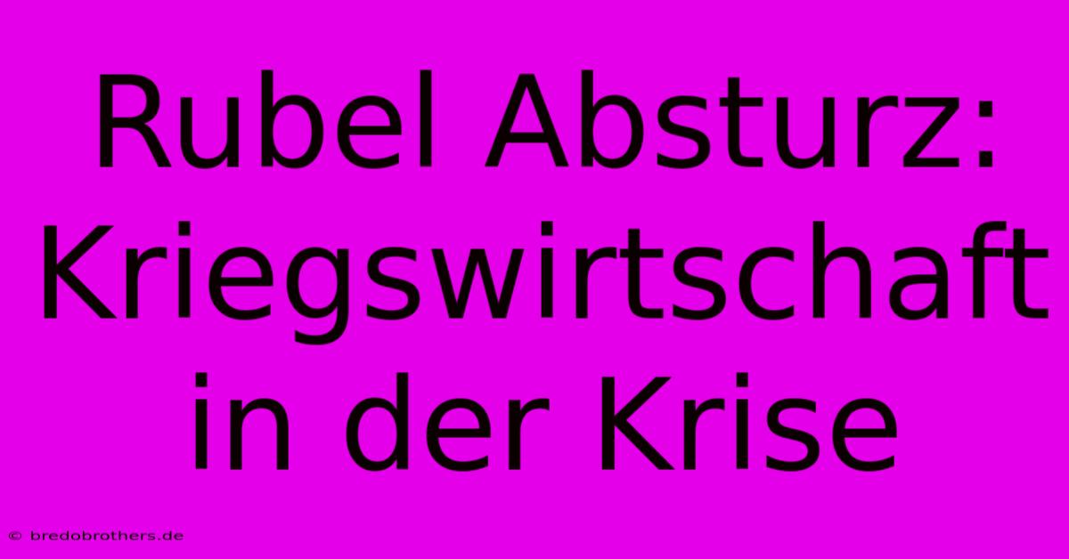 Rubel Absturz: Kriegswirtschaft In Der Krise