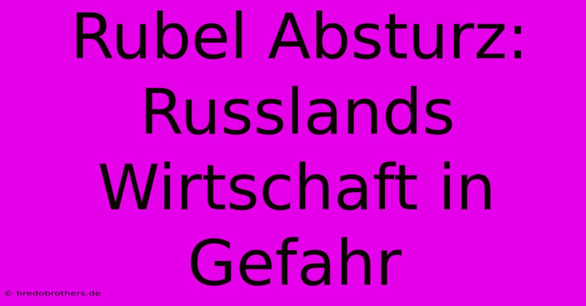 Rubel Absturz: Russlands Wirtschaft In Gefahr