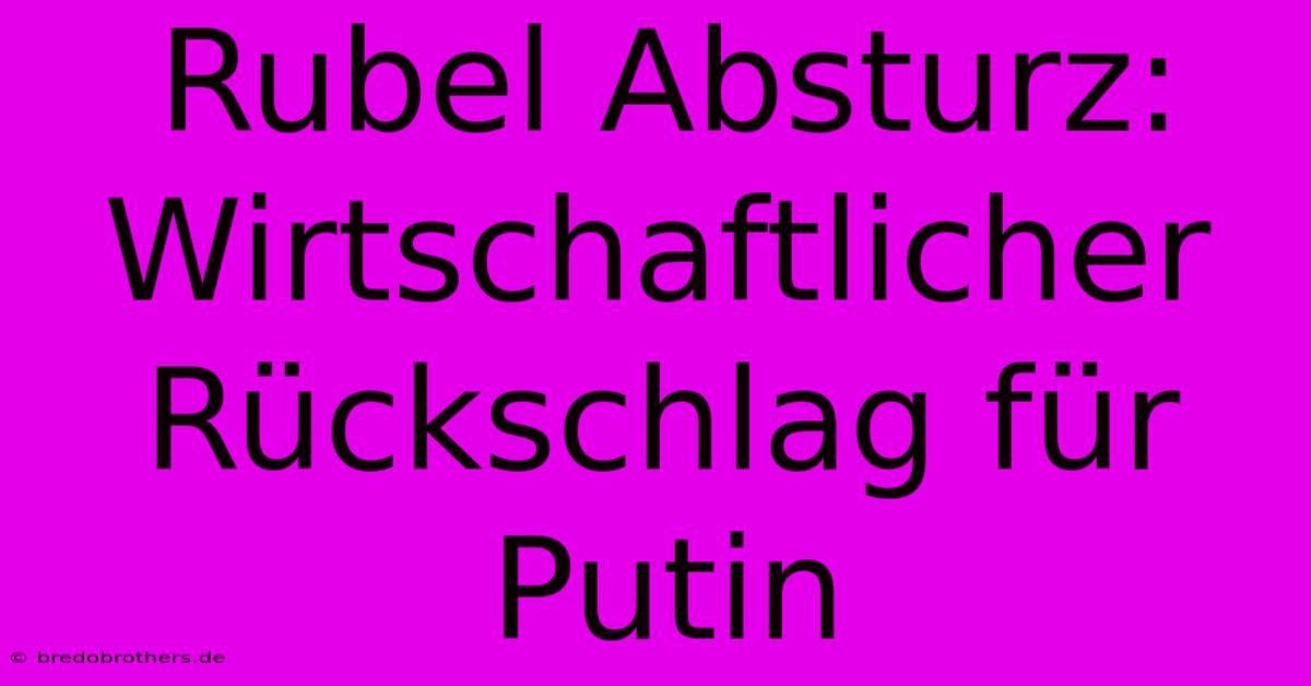 Rubel Absturz: Wirtschaftlicher Rückschlag Für Putin