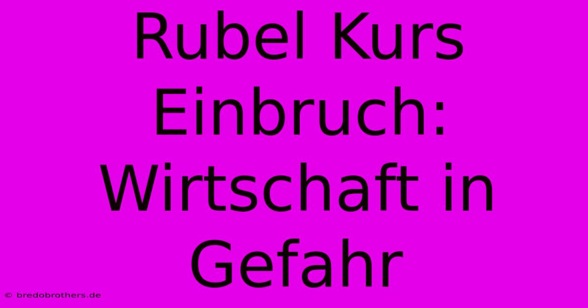 Rubel Kurs Einbruch: Wirtschaft In Gefahr