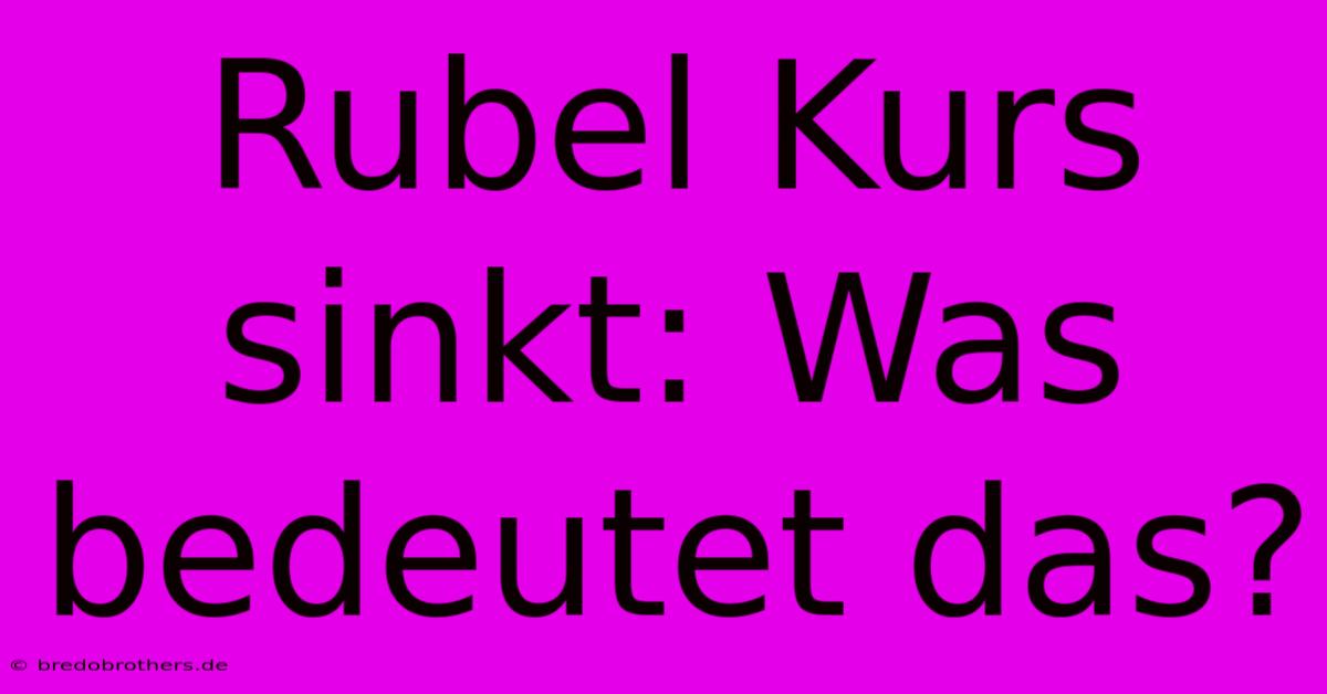 Rubel Kurs Sinkt: Was Bedeutet Das?