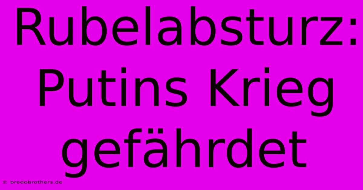 Rubelabsturz:  Putins Krieg Gefährdet