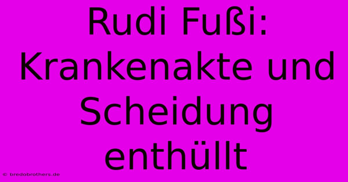 Rudi Fußi: Krankenakte Und Scheidung Enthüllt