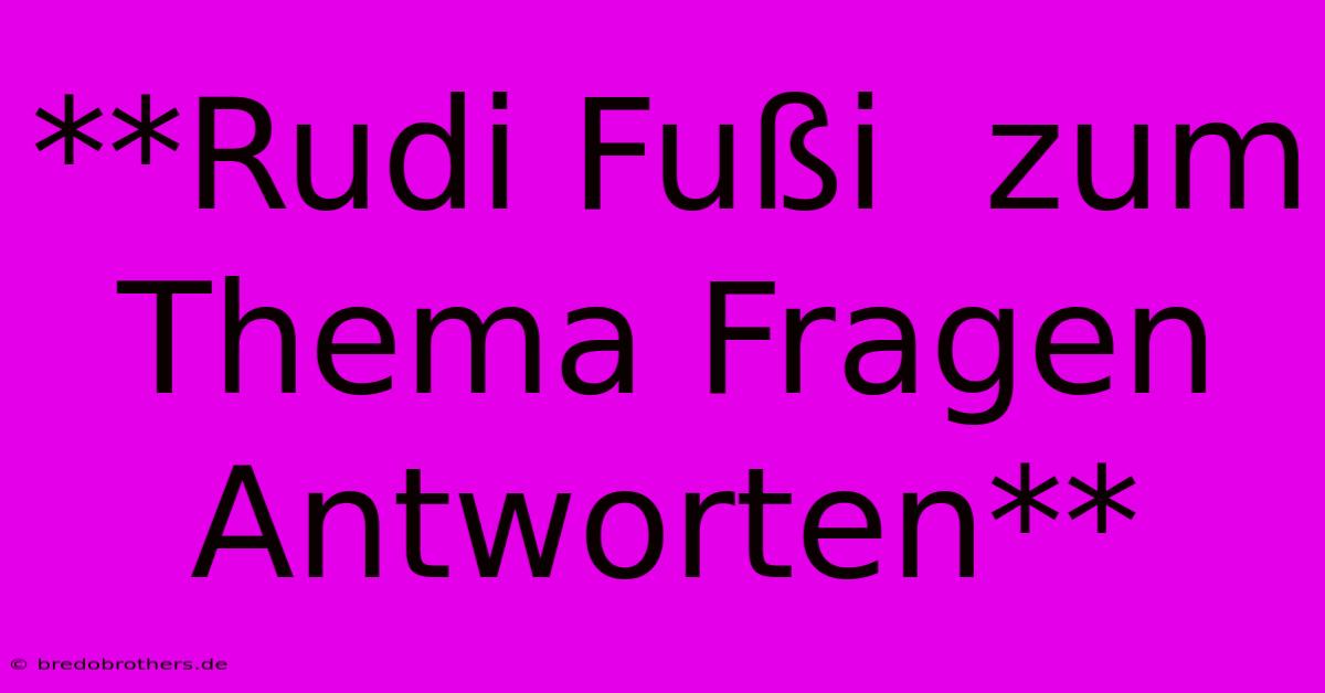 **Rudi Fußi  Zum Thema Fragen Antworten**