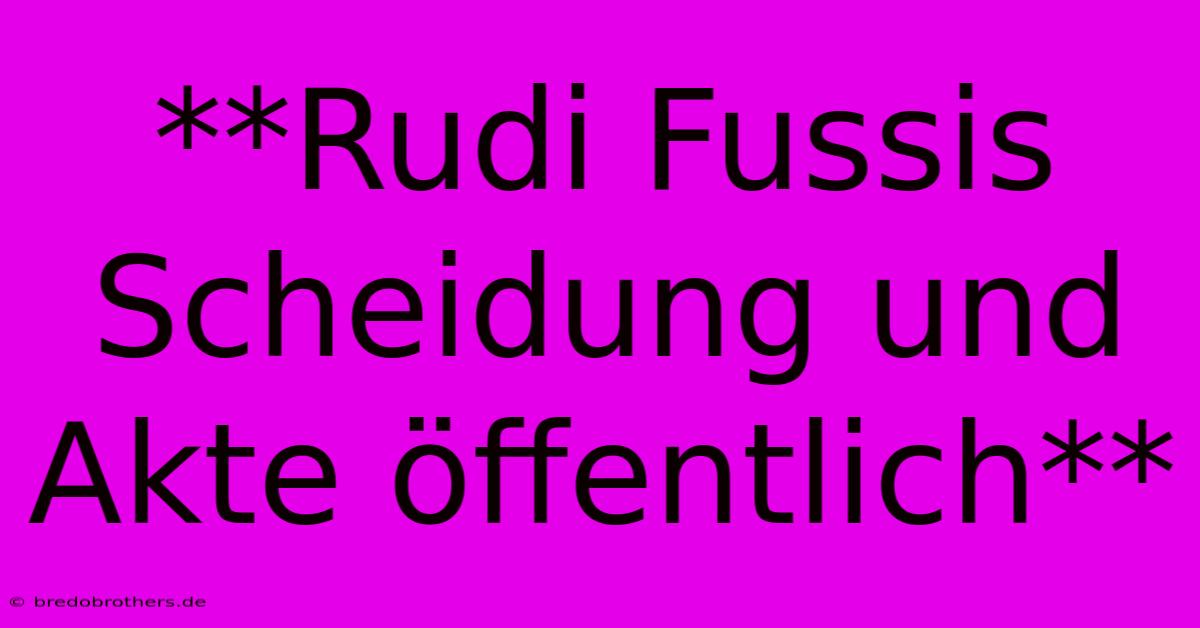 **Rudi Fussis Scheidung Und Akte Öffentlich**