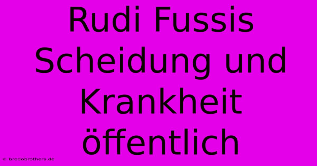 Rudi Fussis Scheidung Und Krankheit Öffentlich