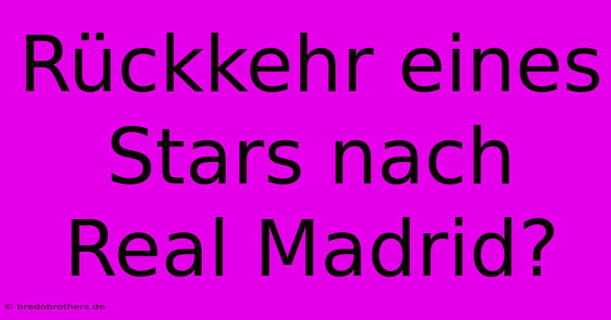 Rückkehr Eines Stars Nach Real Madrid?