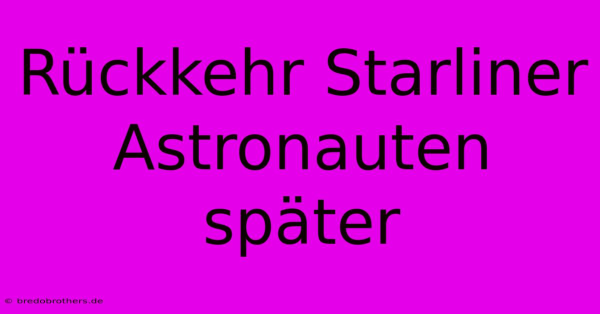 Rückkehr Starliner Astronauten Später