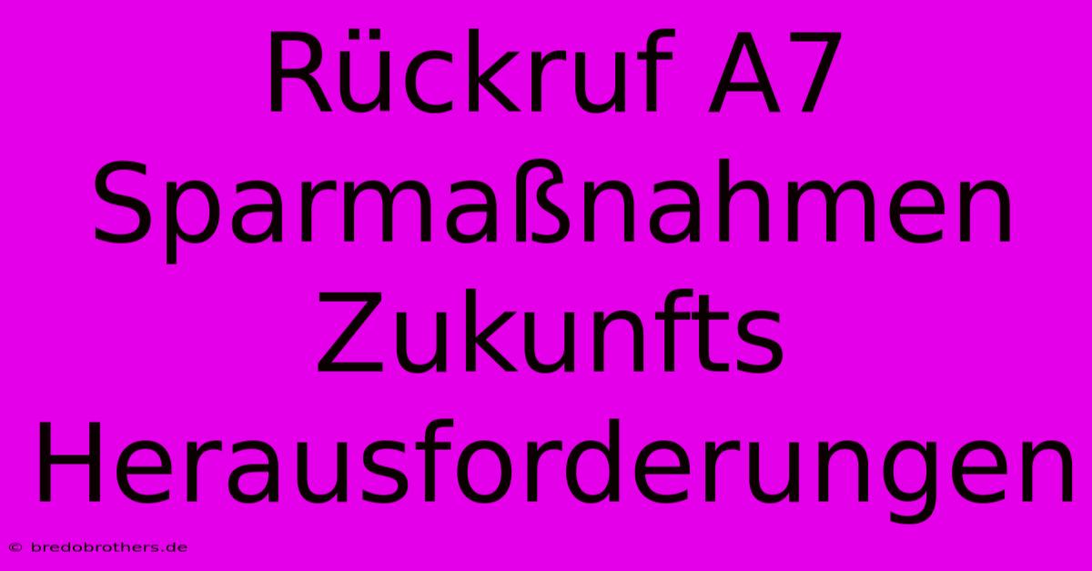 Rückruf A7 Sparmaßnahmen  Zukunfts Herausforderungen