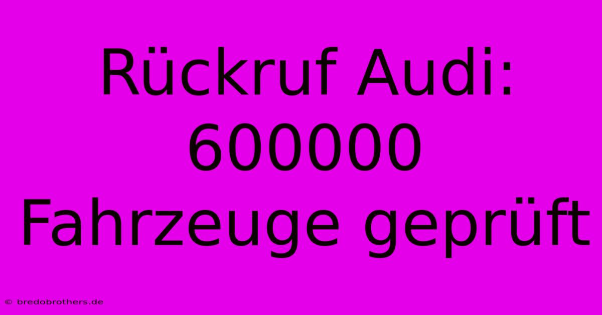 Rückruf Audi: 600000 Fahrzeuge Geprüft