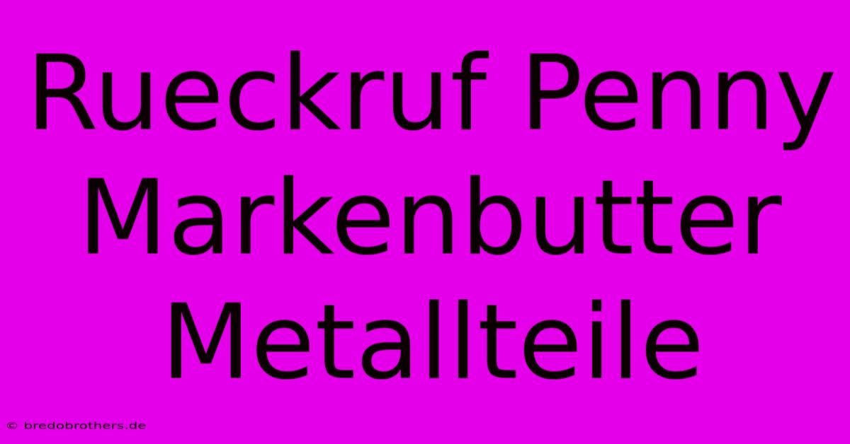 Rueckruf Penny Markenbutter Metallteile