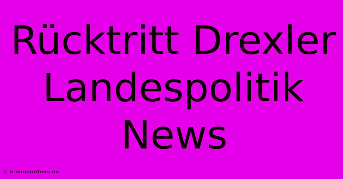 Rücktritt Drexler Landespolitik News