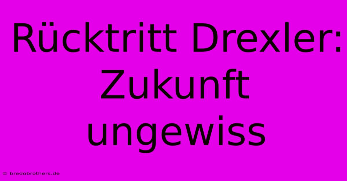 Rücktritt Drexler:  Zukunft Ungewiss