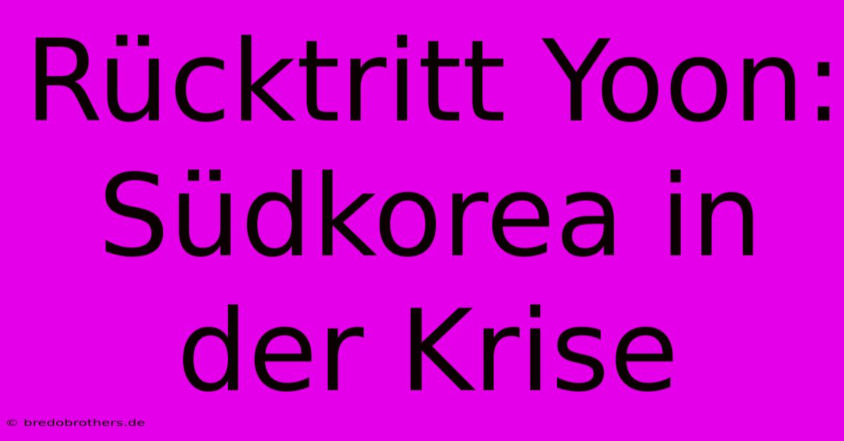 Rücktritt Yoon: Südkorea In Der Krise