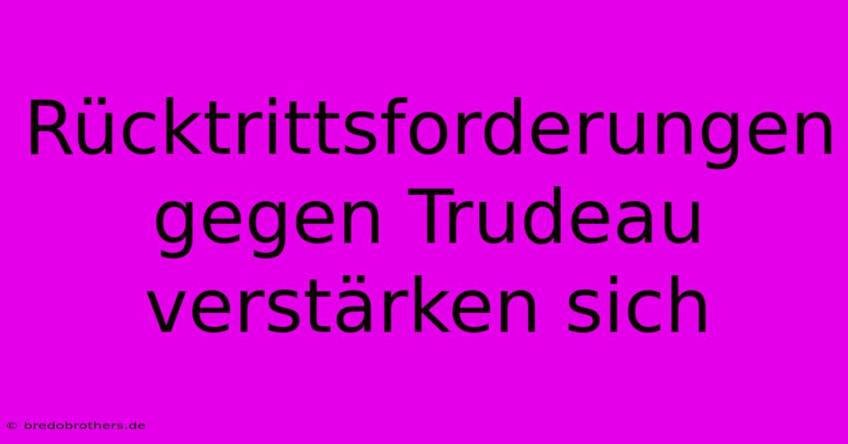 Rücktrittsforderungen Gegen Trudeau Verstärken Sich